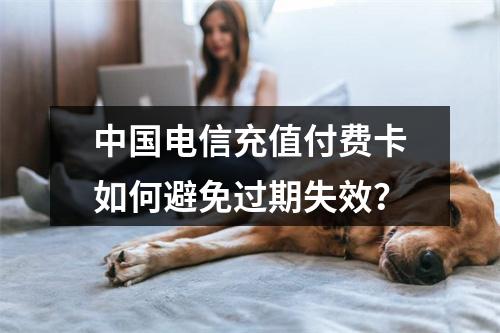 中国电信充值付费卡如何避免过期失效？