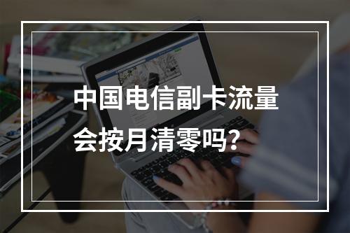 中国电信副卡流量会按月清零吗？