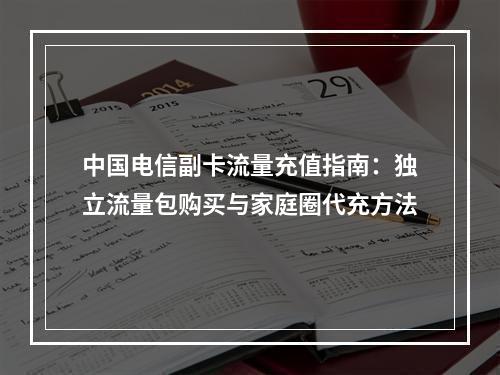 中国电信副卡流量充值指南：独立流量包购买与家庭圈代充方法