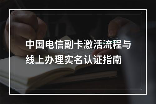 中国电信副卡激活流程与线上办理实名认证指南