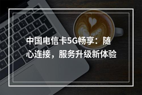 中国电信卡5G畅享：随心连接，服务升级新体验