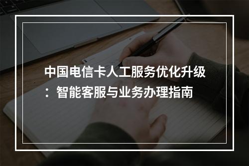 中国电信卡人工服务优化升级：智能客服与业务办理指南