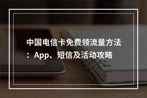 中国电信卡免费领流量方法：App、短信及活动攻略