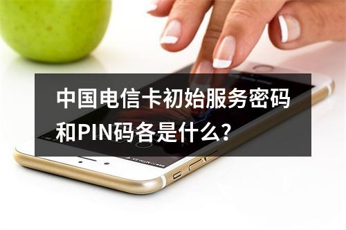 中国电信卡初始服务密码和PIN码各是什么？