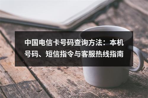 中国电信卡号码查询方法：本机号码、短信指令与客服热线指南
