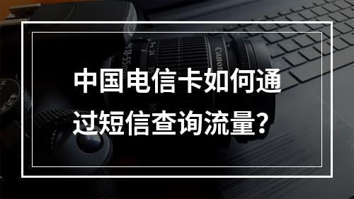 中国电信卡如何通过短信查询流量？