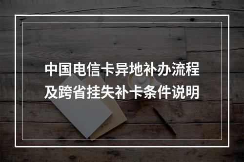 中国电信卡异地补办流程及跨省挂失补卡条件说明