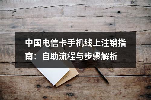 中国电信卡手机线上注销指南：自助流程与步骤解析