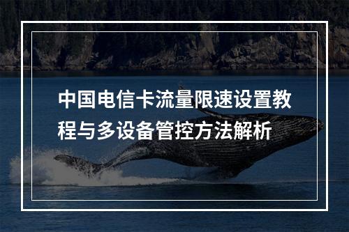 中国电信卡流量限速设置教程与多设备管控方法解析