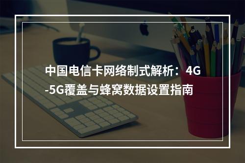 中国电信卡网络制式解析：4G-5G覆盖与蜂窝数据设置指南