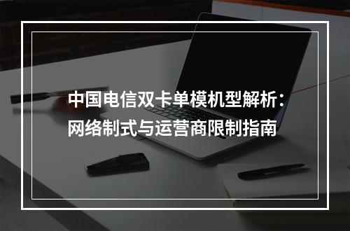 中国电信双卡单模机型解析：网络制式与运营商限制指南