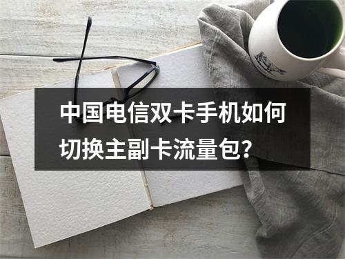 中国电信双卡手机如何切换主副卡流量包？