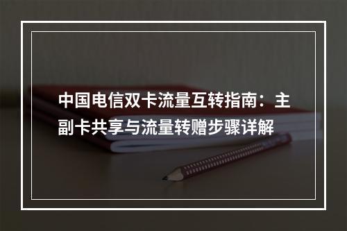 中国电信双卡流量互转指南：主副卡共享与流量转赠步骤详解