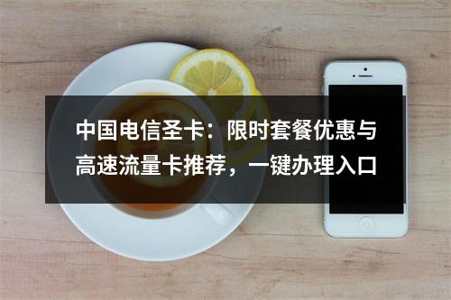 中国电信圣卡：限时套餐优惠与高速流量卡推荐，一键办理入口