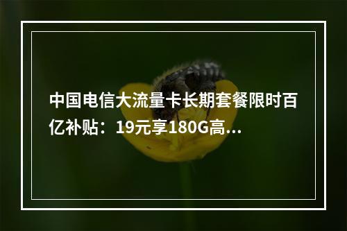 中国电信大流量卡长期套餐限时百亿补贴：19元享180G高速5G