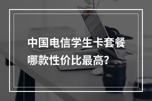 中国电信学生卡套餐哪款性价比最高？