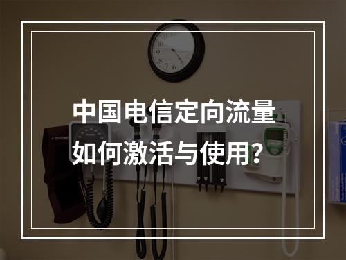 中国电信定向流量如何激活与使用？