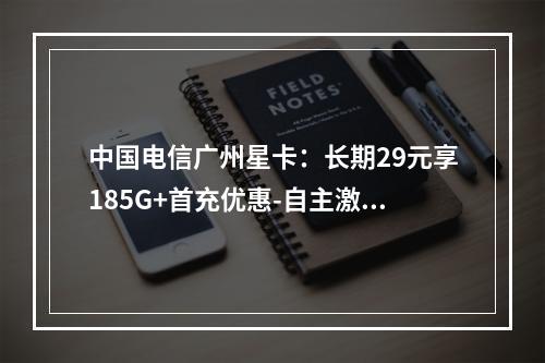 中国电信广州星卡：长期29元享185G+首充优惠-自主激活