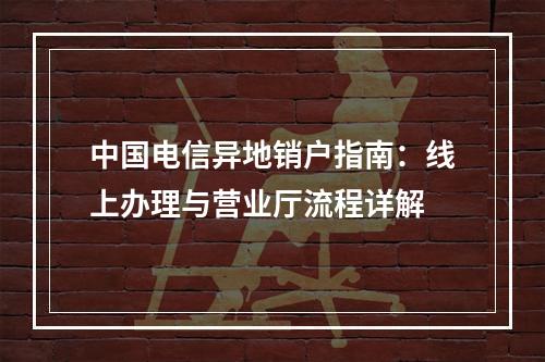 中国电信异地销户指南：线上办理与营业厅流程详解