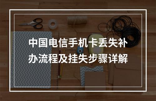 中国电信手机卡丢失补办流程及挂失步骤详解
