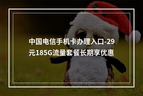 中国电信手机卡办理入口-29元185G流量套餐长期享优惠