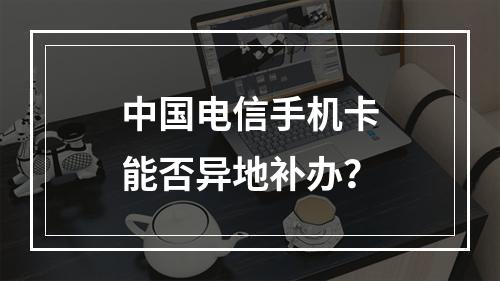 中国电信手机卡能否异地补办？