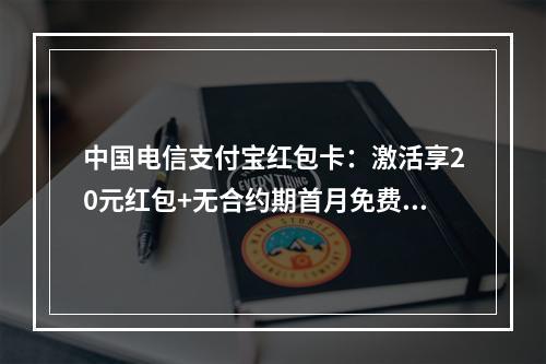 中国电信支付宝红包卡：激活享20元红包+无合约期首月免费用