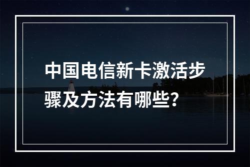 中国电信新卡激活步骤及方法有哪些？