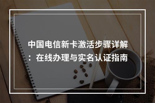 中国电信新卡激活步骤详解：在线办理与实名认证指南