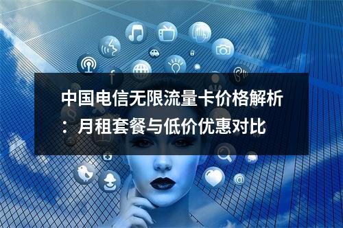中国电信无限流量卡价格解析：月租套餐与低价优惠对比