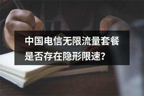 中国电信无限流量套餐是否存在隐形限速？