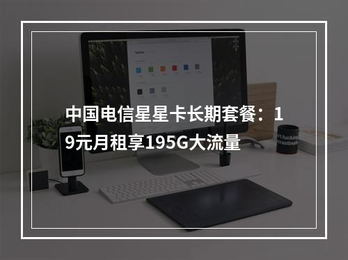 中国电信星星卡长期套餐：19元月租享195G大流量