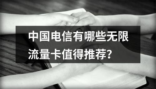 中国电信有哪些无限流量卡值得推荐？