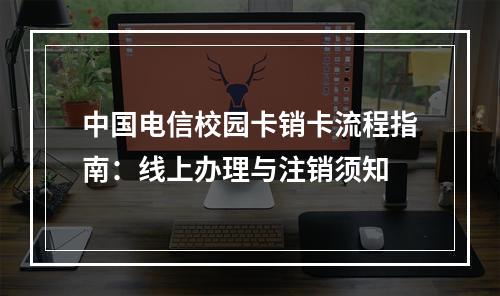 中国电信校园卡销卡流程指南：线上办理与注销须知