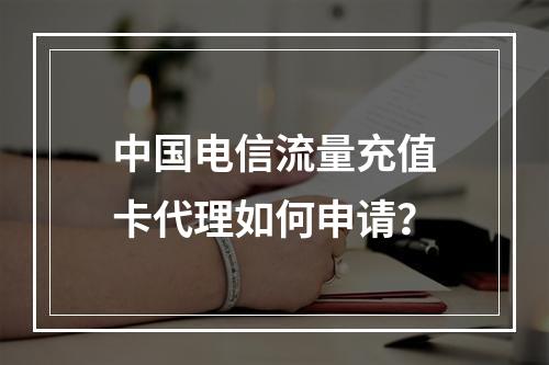中国电信流量充值卡代理如何申请？