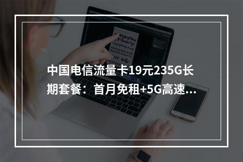 中国电信流量卡19元235G长期套餐：首月免租+5G高速不限速