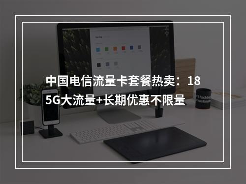 中国电信流量卡套餐热卖：185G大流量+长期优惠不限量