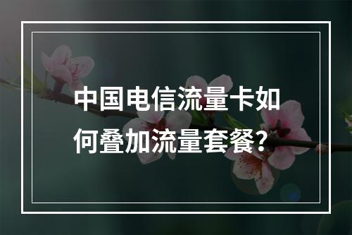 中国电信流量卡如何叠加流量套餐？