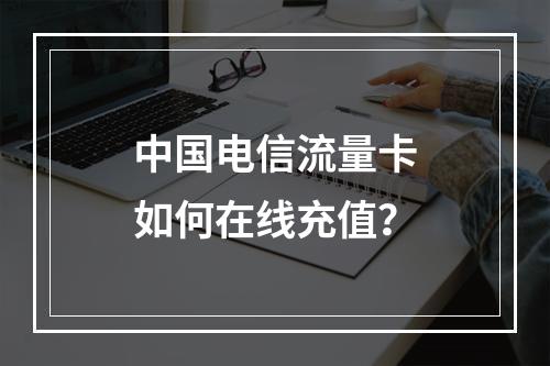 中国电信流量卡如何在线充值？