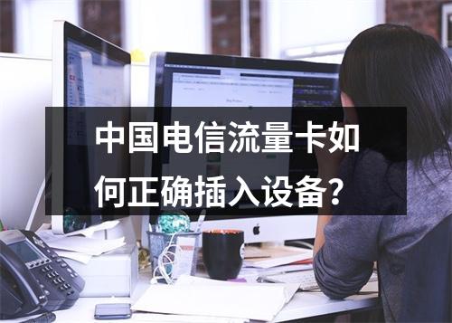 中国电信流量卡如何正确插入设备？