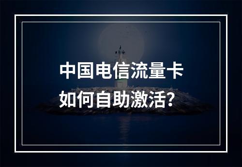 中国电信流量卡如何自助激活？