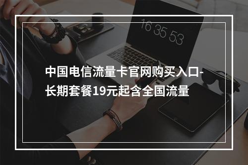 中国电信流量卡官网购买入口-长期套餐19元起含全国流量