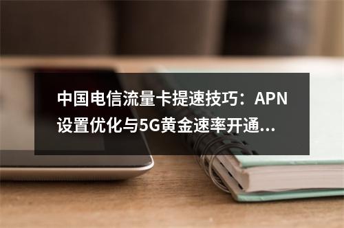 中国电信流量卡提速技巧：APN设置优化与5G黄金速率开通方法