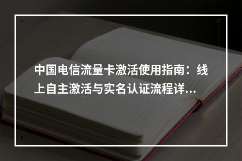 中国电信流量卡激活使用指南：线上自主激活与实名认证流程详解