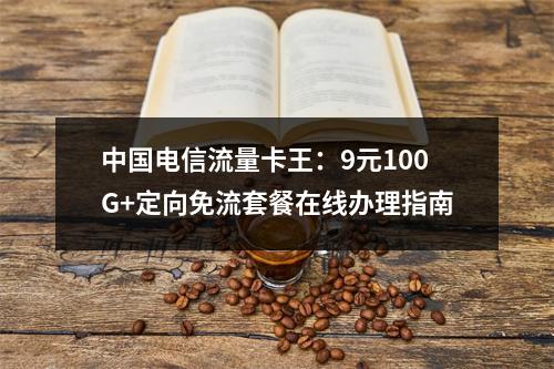 中国电信流量卡王：9元100G+定向免流套餐在线办理指南