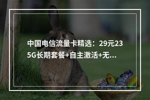 中国电信流量卡精选：29元235G长期套餐+自主激活+无合约期