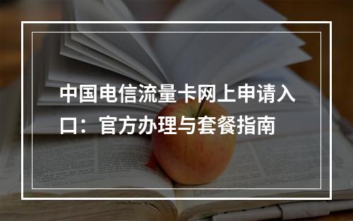 中国电信流量卡网上申请入口：官方办理与套餐指南