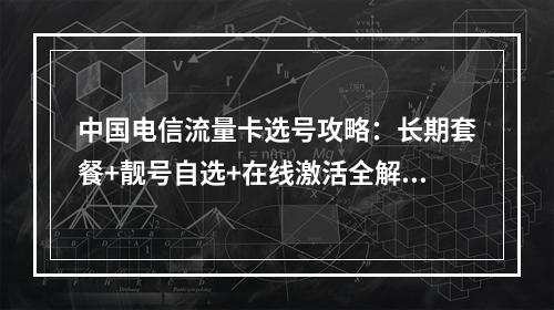 中国电信流量卡选号攻略：长期套餐+靓号自选+在线激活全解析