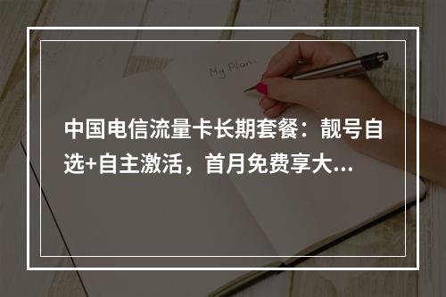 中国电信流量卡长期套餐：靓号自选+自主激活，首月免费享大流量