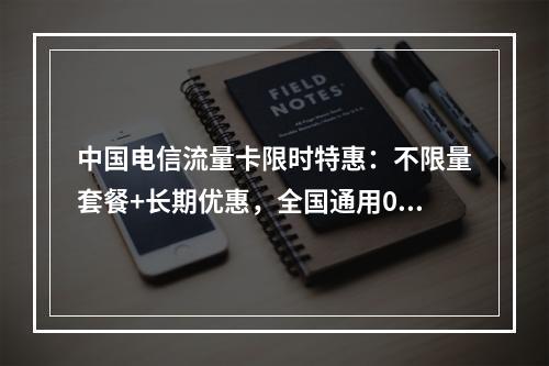 中国电信流量卡限时特惠：不限量套餐+长期优惠，全国通用0漫游